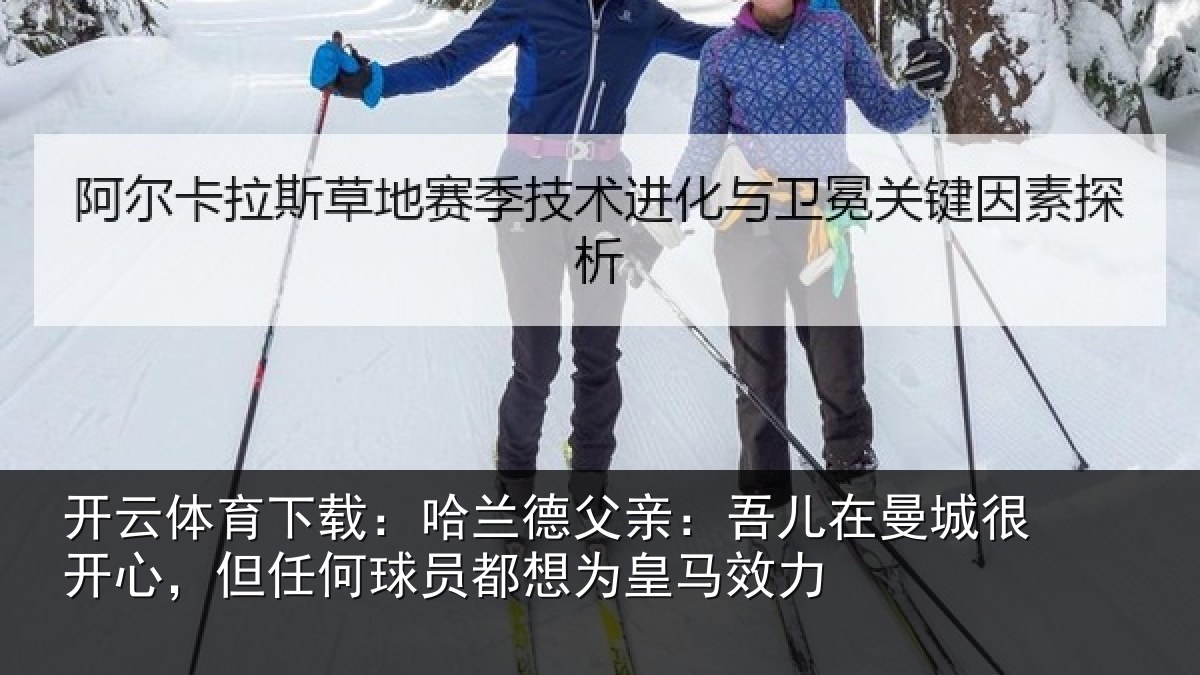 开云体育下载：哈兰相关情况很开相关情况为皇马效力