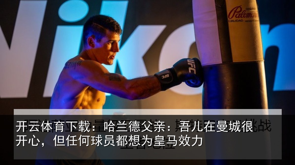 开云体育下载：哈兰德父亲：吾儿在曼城很开心，但任何球员都想为皇马效力