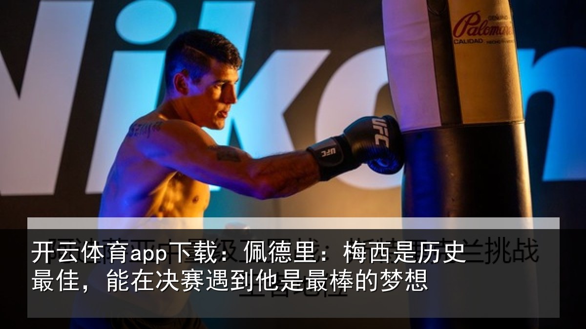 开云体育app下载：佩德里：梅西是历史最佳，能在决赛遇到他是最棒的梦想