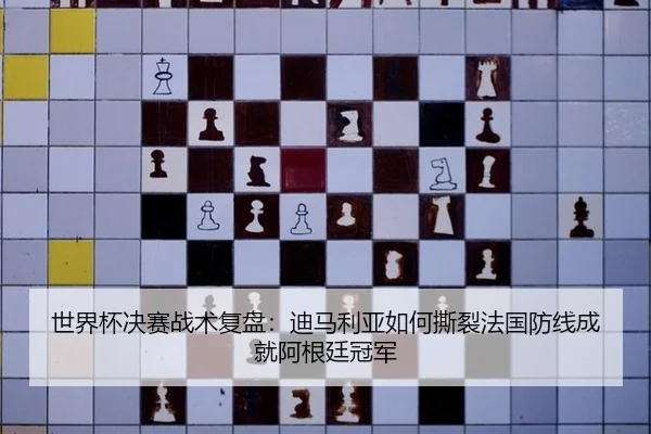 世界杯决赛战术复盘：迪马利亚如何撕裂法国防线成就阿根廷冠军
