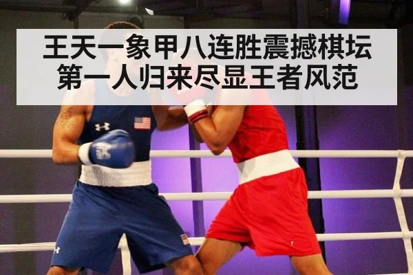 王天一象甲八连胜震撼棋坛 第一人归来尽显王者风范
