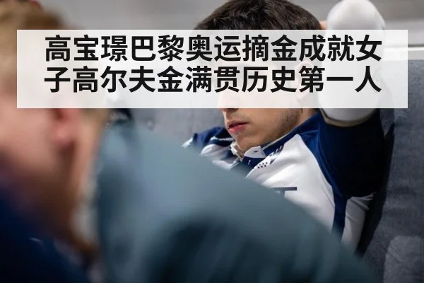 高宝璟巴黎奥运摘金成就女子高尔夫金满贯历史第一人